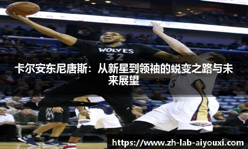 卡尔安东尼唐斯：从新星到领袖的蜕变之路与未来展望