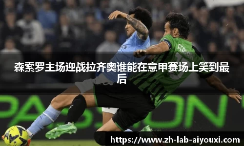 森索罗主场迎战拉齐奥谁能在意甲赛场上笑到最后