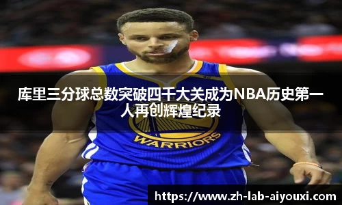库里三分球总数突破四千大关成为NBA历史第一人再创辉煌纪录