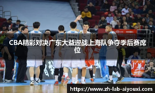 CBA精彩对决广东大益迎战上海队争夺季后赛席位
