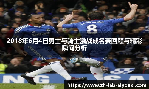 2018年6月4日勇士与骑士激战成名赛回顾与精彩瞬间分析