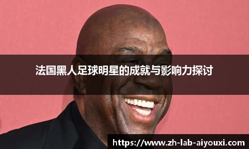 法国黑人足球明星的成就与影响力探讨